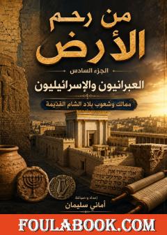 من رحم الأرض – الجزء السادس: ممالك وشعوب بلاد الشام القديمة (العبرانيون والإسرائيليون)